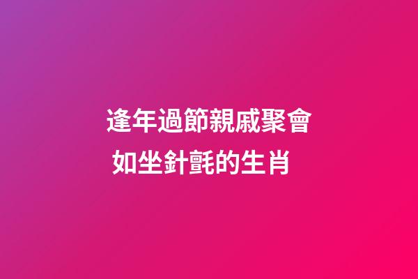 逢年過節親戚聚會 如坐針氈的生肖
